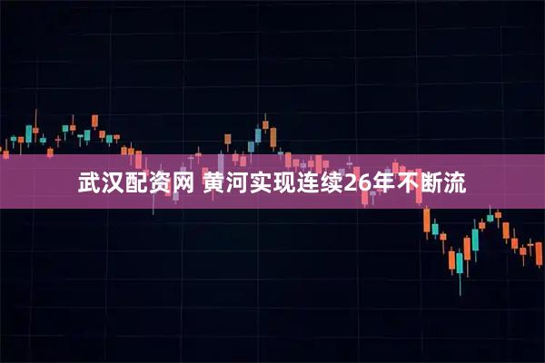 武汉配资网 黄河实现连续26年不断流