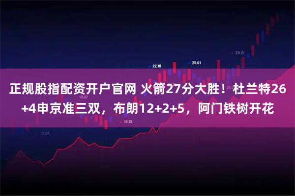 正规股指配资开户官网 火箭27分大胜!杜兰特26+4申京准三双,布朗12+2+5,阿门铁树开花