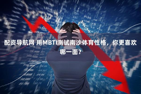 配资导航网 用MBTI测试南沙体育性格,你更喜欢哪一面?