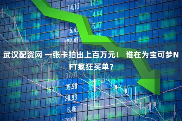 武汉配资网 一张卡拍出上百万元！ 谁在为宝可梦NFT疯狂买单？