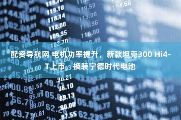 配资导航网 电机功率提升，新款坦克300 Hi4-T上市，换装宁德时代电池