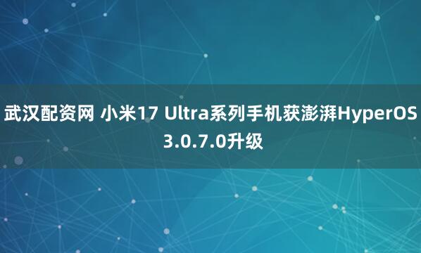 武汉配资网 小米17 Ultra系列手机获澎湃HyperOS 3.0.7.0升级