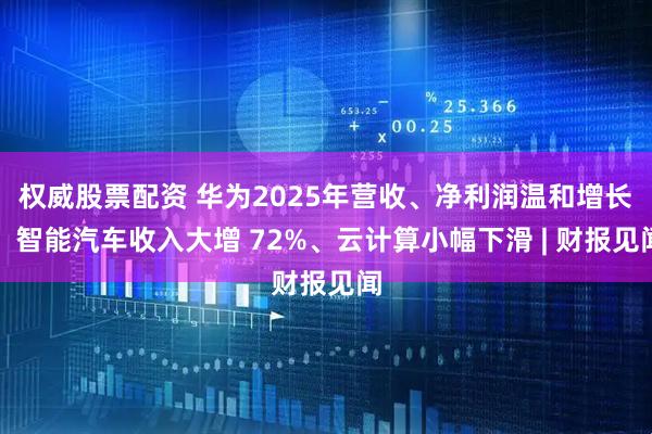 权威股票配资 华为2025年营收、净利润温和增长，智能汽车收入大增 72%、云计算小幅下滑 | 财报见闻