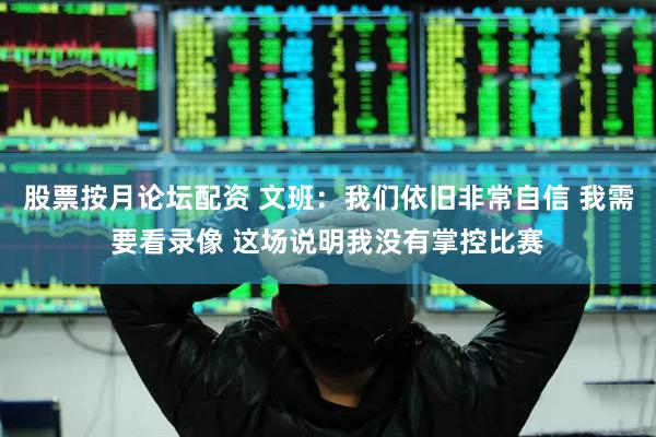 股票按月论坛配资 文班：我们依旧非常自信 我需要看录像 这场说明我没有掌控比赛
