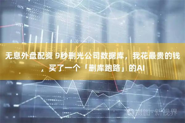无息外盘配资 9秒删光公司数据库，我花最贵的钱，买了一个「删库跑路」的AI
