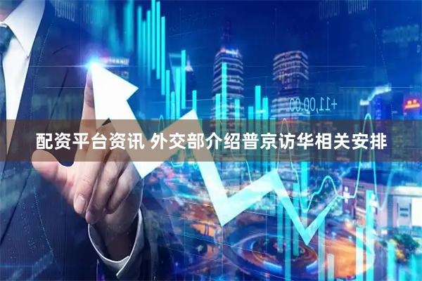 配资平台资讯 外交部介绍普京访华相关安排