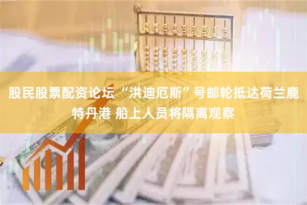 股民股票配资论坛 “洪迪厄斯”号邮轮抵达荷兰鹿特丹港 船上人员将隔离观察