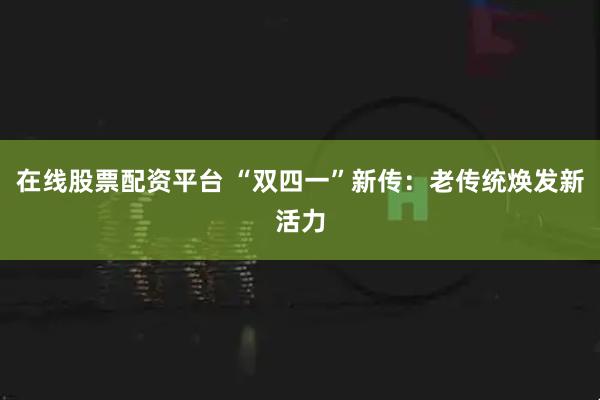 在线股票配资平台 “双四一”新传：老传统焕发新活力