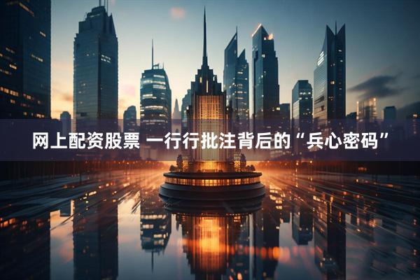 网上配资股票 一行行批注背后的“兵心密码”