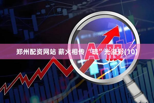 郑州配资网站 薪火相传 “琉”光溢彩(10)