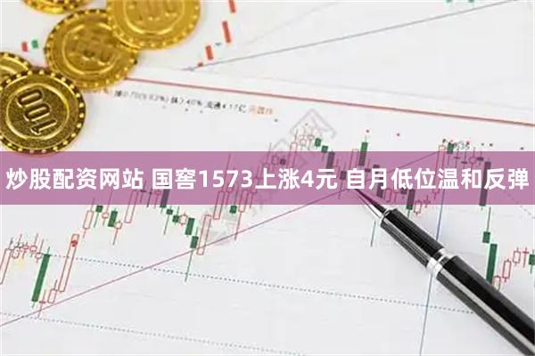 炒股配资网站 国窖1573上涨4元 自月低位温和反弹